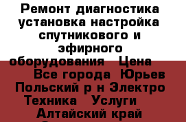 Ремонт,диагностика,установка,настройка спутникового и эфирного оборудования › Цена ­ 900 - Все города, Юрьев-Польский р-н Электро-Техника » Услуги   . Алтайский край,Змеиногорск г.